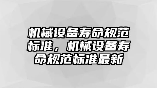 機械設(shè)備壽命規(guī)范標準，機械設(shè)備壽命規(guī)范標準最新