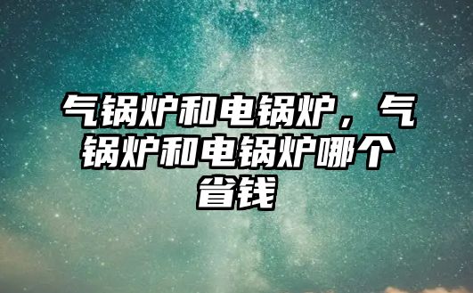 氣鍋爐和電鍋爐，氣鍋爐和電鍋爐哪個(gè)省錢(qián)