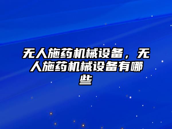 無人施藥機(jī)械設(shè)備，無人施藥機(jī)械設(shè)備有哪些