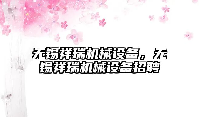 無錫祥瑞機械設備，無錫祥瑞機械設備招聘