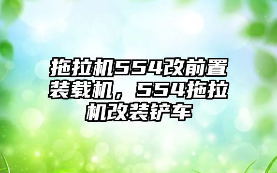 拖拉機(jī)554改前置裝載機(jī)，554拖拉機(jī)改裝鏟車