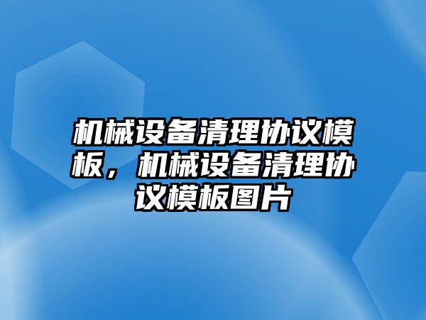 機械設備清理協(xié)議模板，機械設備清理協(xié)議模板圖片