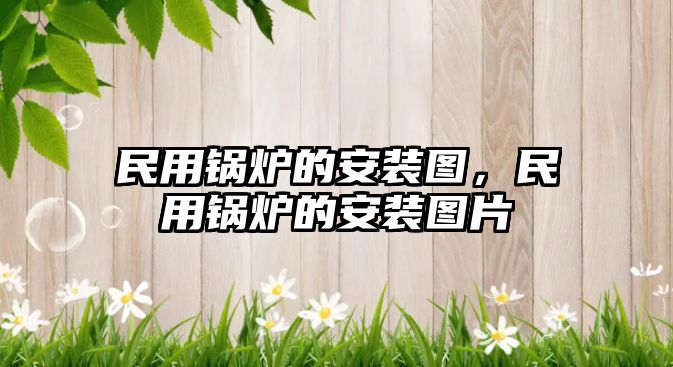 民用鍋爐的安裝圖，民用鍋爐的安裝圖片