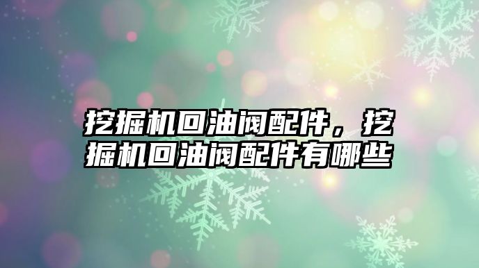 挖掘機回油閥配件，挖掘機回油閥配件有哪些