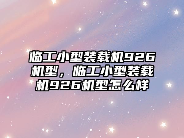 臨工小型裝載機(jī)926機(jī)型，臨工小型裝載機(jī)926機(jī)型怎么樣