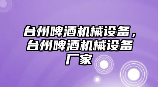 臺州啤酒機(jī)械設(shè)備，臺州啤酒機(jī)械設(shè)備廠家