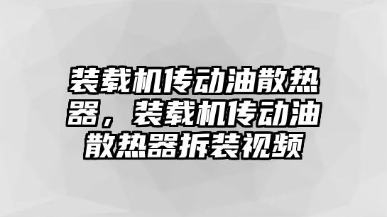 裝載機(jī)傳動(dòng)油散熱器，裝載機(jī)傳動(dòng)油散熱器拆裝視頻