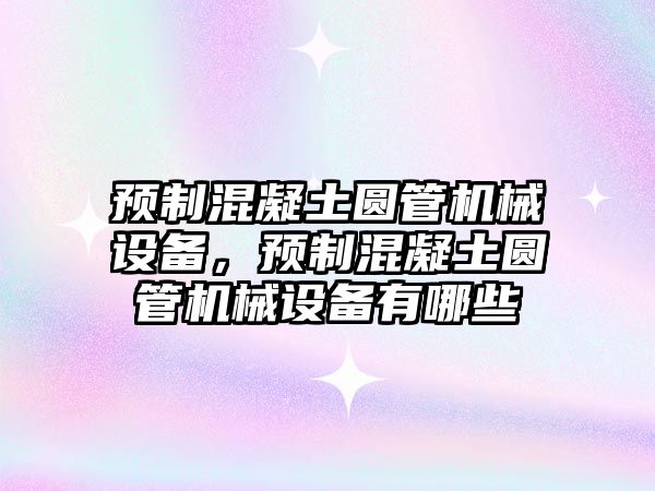 預(yù)制混凝土圓管機械設(shè)備，預(yù)制混凝土圓管機械設(shè)備有哪些