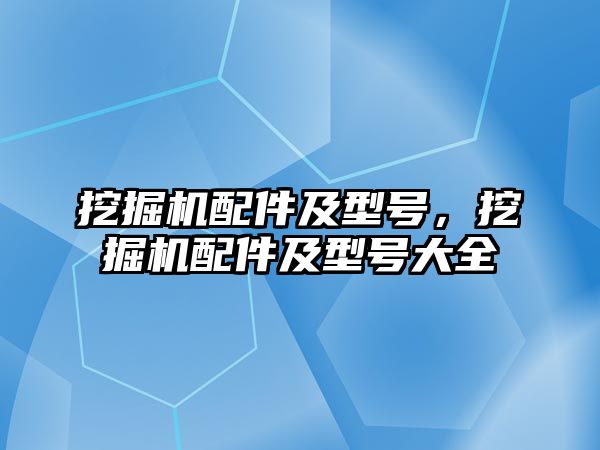 挖掘機配件及型號，挖掘機配件及型號大全