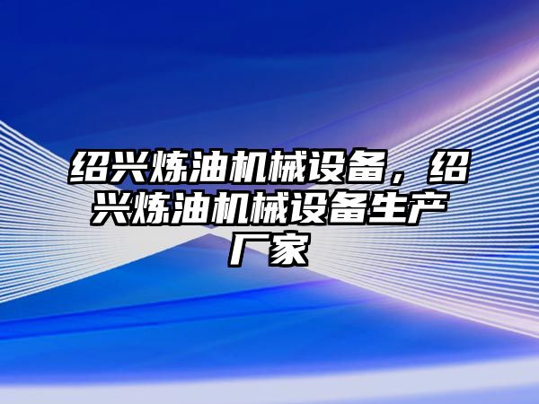 紹興煉油機(jī)械設(shè)備，紹興煉油機(jī)械設(shè)備生產(chǎn)廠家