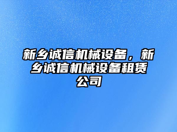 新鄉(xiāng)誠信機械設(shè)備，新鄉(xiāng)誠信機械設(shè)備租賃公司