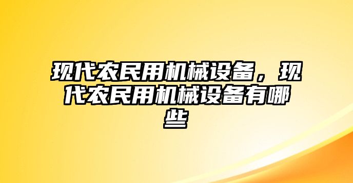 現(xiàn)代農(nóng)民用機(jī)械設(shè)備，現(xiàn)代農(nóng)民用機(jī)械設(shè)備有哪些