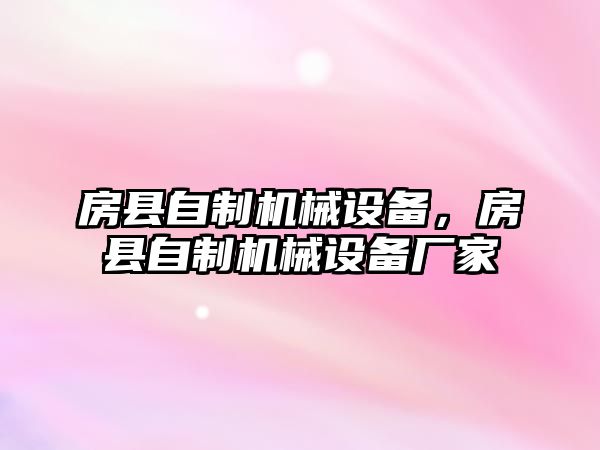 房縣自制機(jī)械設(shè)備，房縣自制機(jī)械設(shè)備廠家