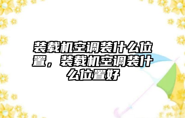 裝載機(jī)空調(diào)裝什么位置，裝載機(jī)空調(diào)裝什么位置好