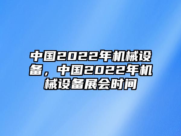 中國2022年機械設(shè)備，中國2022年機械設(shè)備展會時間