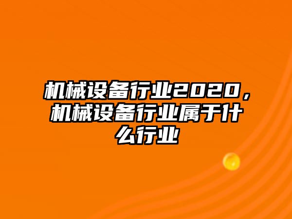 機(jī)械設(shè)備行業(yè)2020，機(jī)械設(shè)備行業(yè)屬于什么行業(yè)