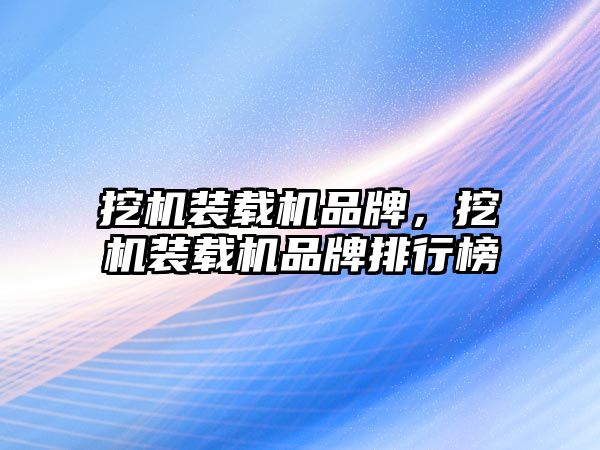 挖機裝載機品牌，挖機裝載機品牌排行榜