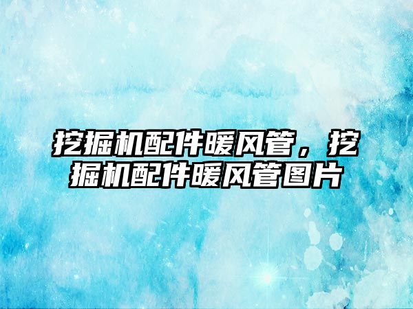 挖掘機配件暖風管，挖掘機配件暖風管圖片