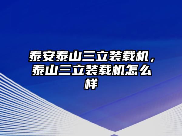 泰安泰山三立裝載機(jī)，泰山三立裝載機(jī)怎么樣