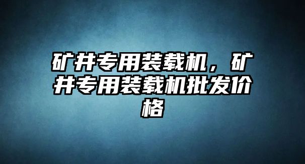 礦井專用裝載機，礦井專用裝載機批發(fā)價格