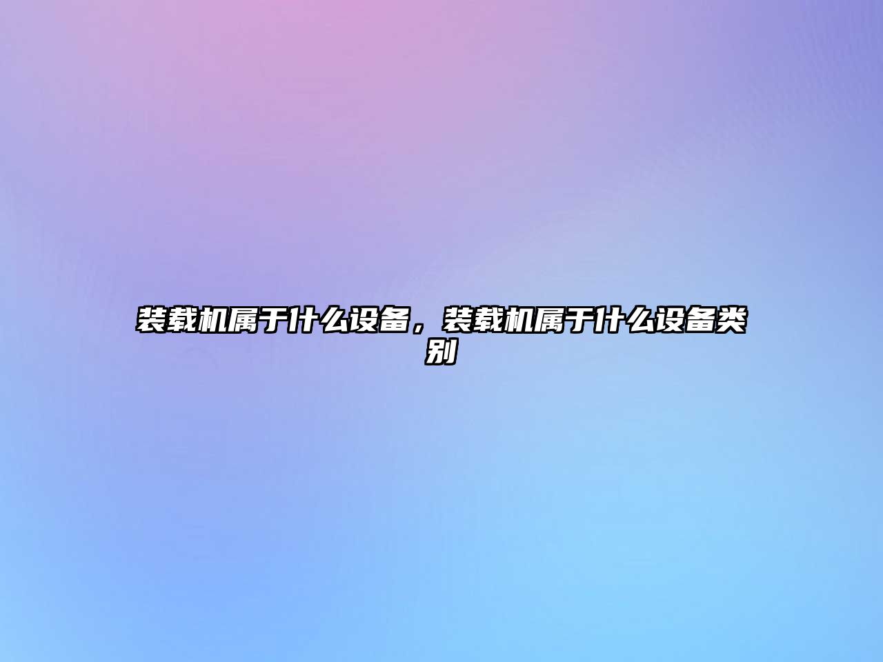 裝載機(jī)屬于什么設(shè)備，裝載機(jī)屬于什么設(shè)備類(lèi)別