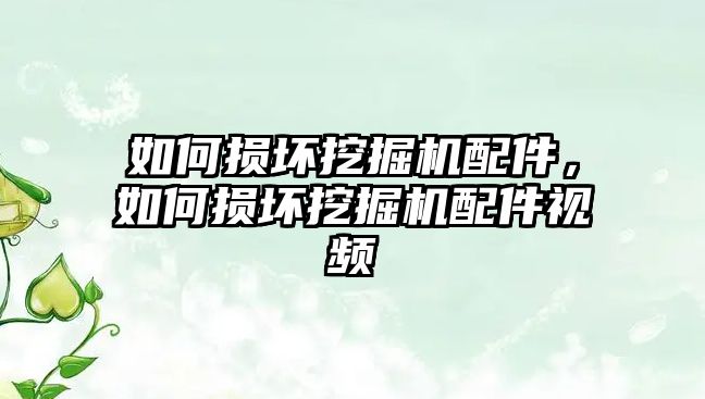 如何損壞挖掘機配件，如何損壞挖掘機配件視頻