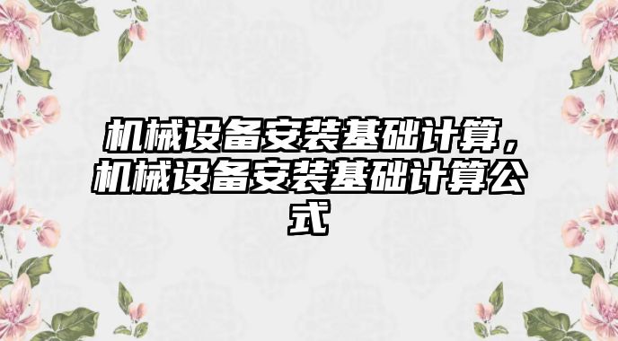 機械設(shè)備安裝基礎(chǔ)計算，機械設(shè)備安裝基礎(chǔ)計算公式