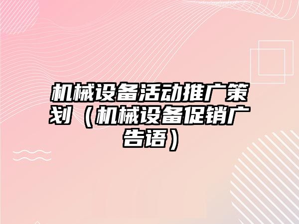 機械設(shè)備活動推廣策劃（機械設(shè)備促銷廣告語）