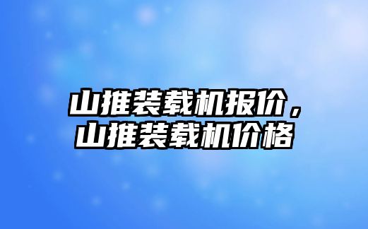 山推裝載機(jī)報(bào)價(jià)，山推裝載機(jī)價(jià)格