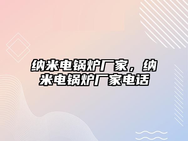 納米電鍋爐廠家，納米電鍋爐廠家電話