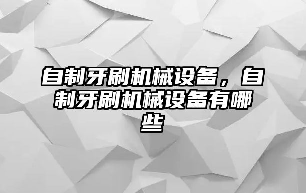 自制牙刷機械設備，自制牙刷機械設備有哪些