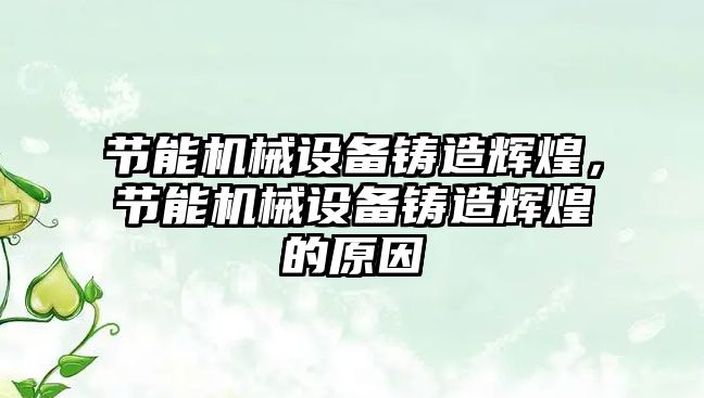 節(jié)能機(jī)械設(shè)備鑄造輝煌，節(jié)能機(jī)械設(shè)備鑄造輝煌的原因