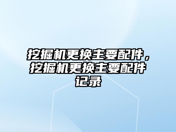 挖掘機更換主要配件，挖掘機更換主要配件記錄