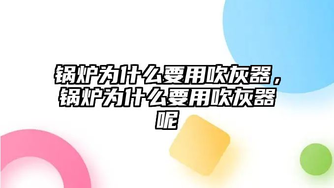 鍋爐為什么要用吹灰器，鍋爐為什么要用吹灰器呢