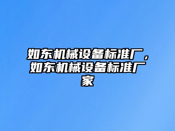 如東機械設(shè)備標準廠，如東機械設(shè)備標準廠家