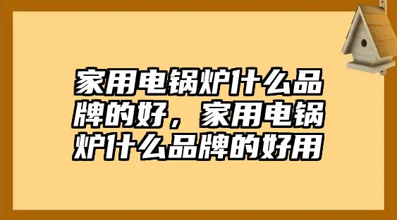 家用電鍋爐什么品牌的好，家用電鍋爐什么品牌的好用