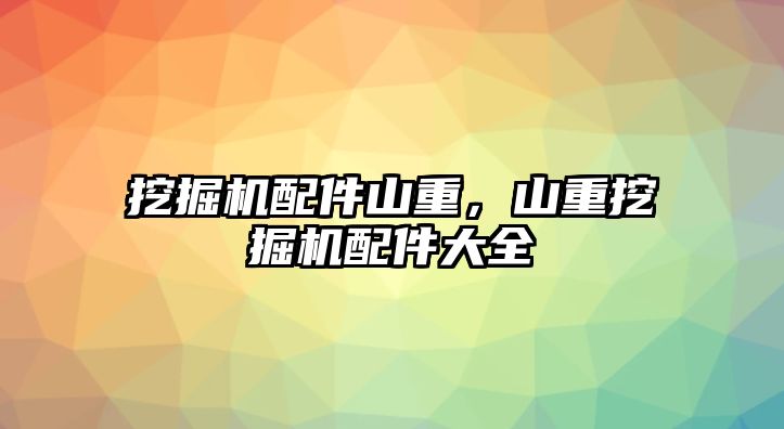 挖掘機(jī)配件山重，山重挖掘機(jī)配件大全