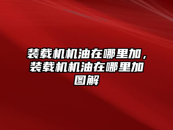 裝載機(jī)機(jī)油在哪里加，裝載機(jī)機(jī)油在哪里加圖解