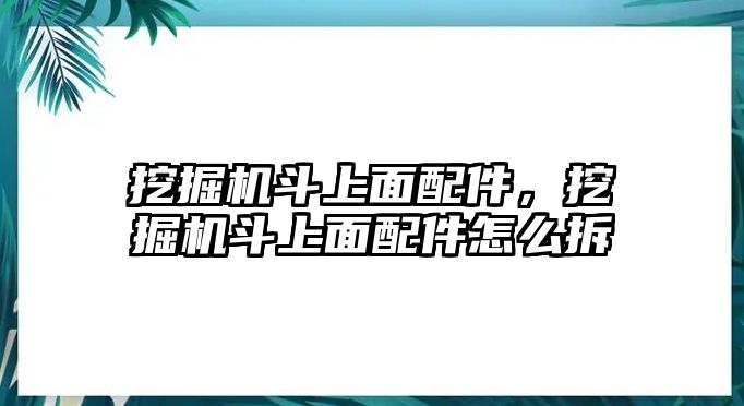 挖掘機斗上面配件，挖掘機斗上面配件怎么拆