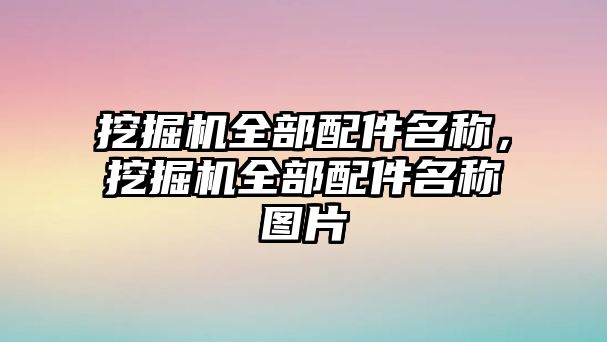 挖掘機全部配件名稱，挖掘機全部配件名稱圖片