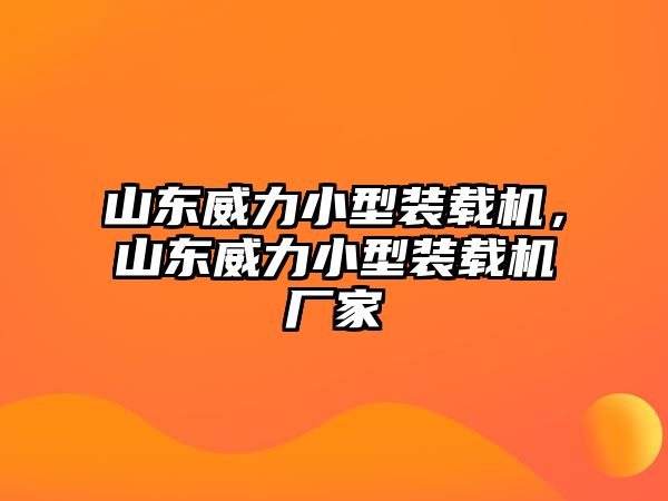 山東威力小型裝載機，山東威力小型裝載機廠家