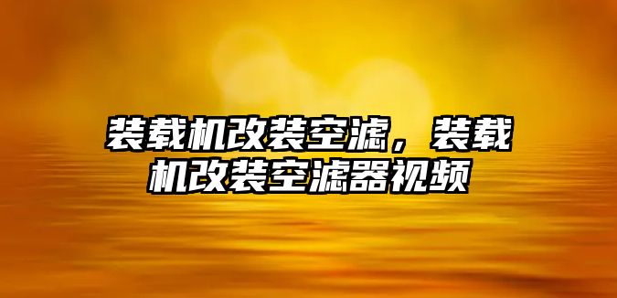 裝載機(jī)改裝空濾，裝載機(jī)改裝空濾器視頻