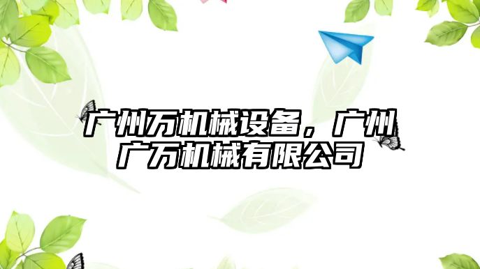 廣州萬(wàn)機(jī)械設(shè)備，廣州廣萬(wàn)機(jī)械有限公司