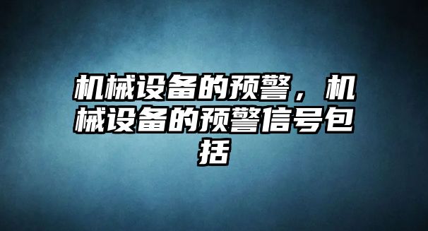 機(jī)械設(shè)備的預(yù)警，機(jī)械設(shè)備的預(yù)警信號(hào)包括