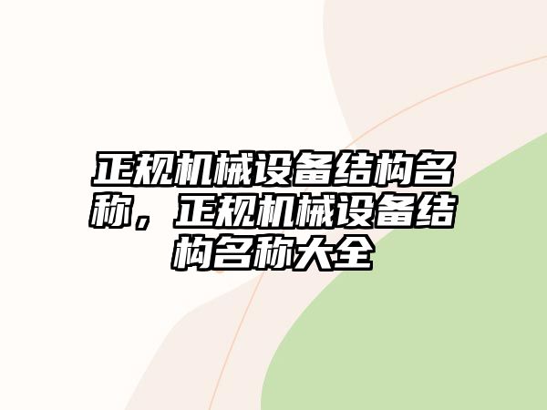 正規(guī)機(jī)械設(shè)備結(jié)構(gòu)名稱，正規(guī)機(jī)械設(shè)備結(jié)構(gòu)名稱大全