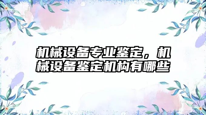 機械設(shè)備專業(yè)鑒定，機械設(shè)備鑒定機構(gòu)有哪些