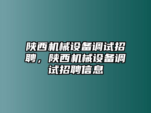 陜西機械設(shè)備調(diào)試招聘，陜西機械設(shè)備調(diào)試招聘信息