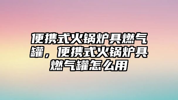 便攜式火鍋爐具燃?xì)夤蓿銛y式火鍋爐具燃?xì)夤拊趺从? class=