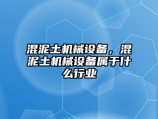 混泥土機(jī)械設(shè)備，混泥土機(jī)械設(shè)備屬于什么行業(yè)