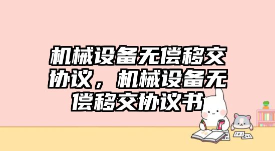 機械設備無償移交協(xié)議，機械設備無償移交協(xié)議書